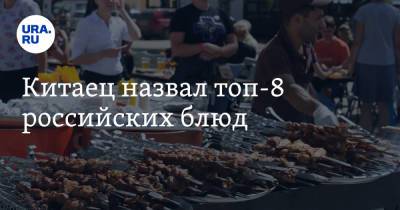 Китаец назвал топ-8 российских блюд