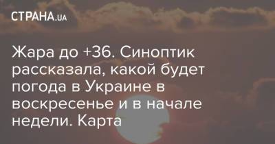 Жара до +36. Синоптик рассказала, какой будет погода в Украине в воскресенье и в начале недели. Карта