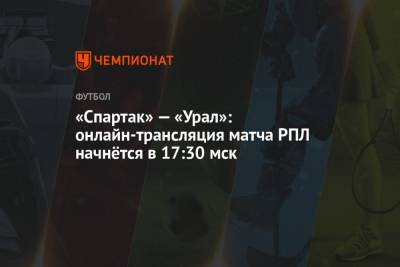 «Спартак» — «Урал»: онлайн-трансляция матча РПЛ начнётся в 17:30 мск