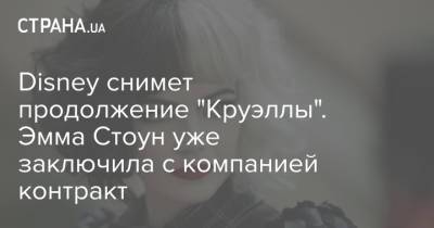 Эмма Стоун - Disney снимет продолжение "Круэллы". Эмма Стоун уже заключила с компанией контракт - strana.ua - Украина