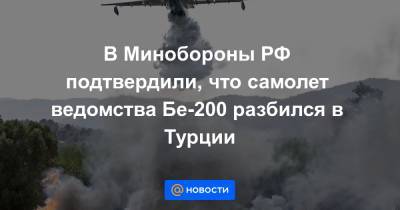 В Минобороны РФ подтвердили, что самолет ведомства Бе-200 разбился в Турции
