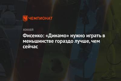 Фисенко: «Динамо» нужно играть в меньшинстве гораздо лучше, чем сейчас