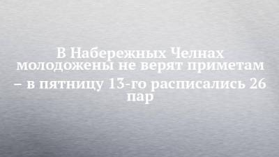 В Набережных Челнах молодожены не верят приметам – в пятницу 13-го расписались 26 пар