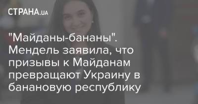 Юлия Мендель - "Майданы-бананы". Мендель заявила, что призывы к Майданам превращают Украину в банановую республику - strana.ua - Украина