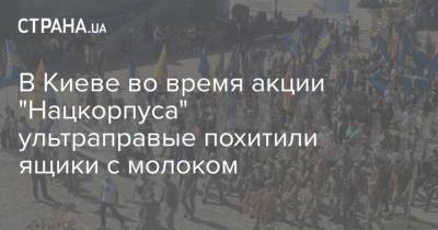 В Киеве во время акции "Нацкорпуса" ультраправые похитили ящики с молоком