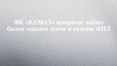 ФК «КАМАЗ» впервые забил более одного мяча в сезоне ФНЛ