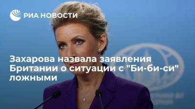 Официальный представитель МИД Захарова назвала заявления Британии о ситуации с "Би-би-си" ложными