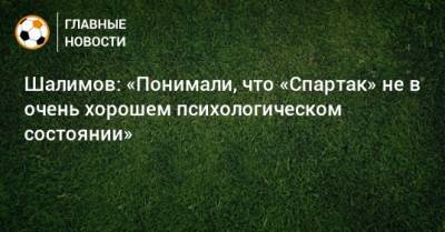 Шалимов: «Понимали, что «Спартак» не в очень хорошем психологическом состоянии»