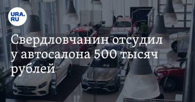 Свердловчанин отсудил у автосалона 500 тысяч рублей