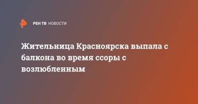 Жительница Красноярска выпала с балкона во время ссоры с возлюбленным - ren.tv - Красноярск