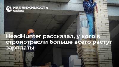 HeadHunter рассказал, у кого в стройотрасли больше всего растут зарплаты - realty.ria.ru - Москва - Строительство