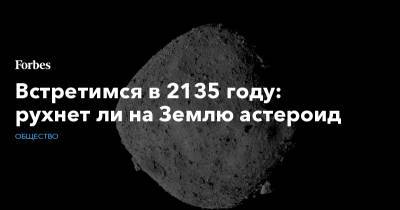Встретимся в 2135 году: рухнет ли на Землю астероид