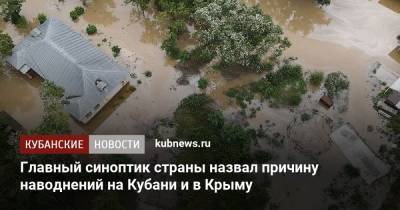 Главный синоптик страны назвал причину наводнений на Кубани и в Крыму