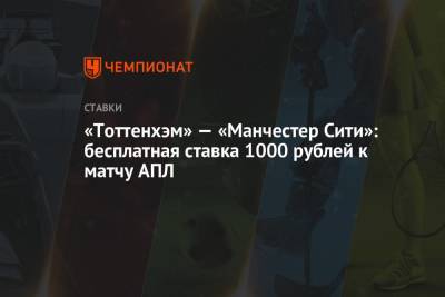 «Тоттенхэм» — «Манчестер Сити»: бесплатная ставка 1000 рублей к матчу АПЛ