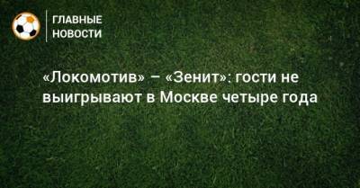 «Локомотив» – «Зенит»: гости не выигрывают в Москве четыре года