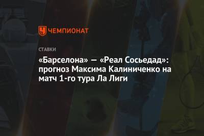«Барселона» — «Реал Сосьедад»: прогноз Максима Калиниченко на матч 1-го тура Ла Лиги