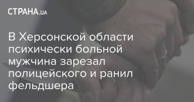 В Херсонской области психически больной мужчина зарезал полицейского и ранил фельдшера