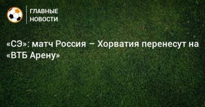 «СЭ»: матч Россия – Хорватия перенесут на «ВТБ Арену»