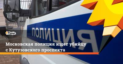 Московская полиция ищет убийцу с Кутузовского проспекта