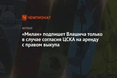 «Милан» подпишет Влашича только в случае согласия ЦСКА на аренду с правом выкупа