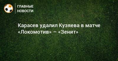 Карасев удалил Кузяева в матче «Локомотив» – «Зенит»