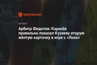 Арбитр Федотов: Карасёв правильно показал Кузяеву вторую жёлтую карточку в игре с «Локо»