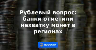 Рублевый вопрос: банки отметили нехватку монет в регионах