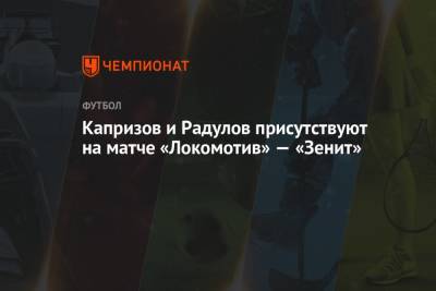 Капризов и Радулов присутствуют на матче «Локомотив» — «Зенит»