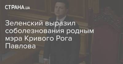 Зеленский выразил соболезнования родным мэра Кривого Рога Павлова