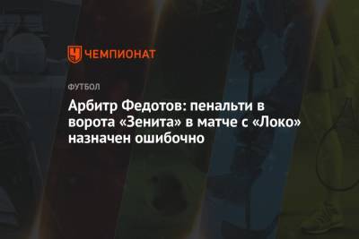 Арбитр Федотов: пенальти в ворота «Зенита» в матче с «Локо» назначен ошибочно