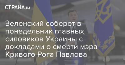 Зеленский соберет в понедельник главных силовиков Украины с докладами о смерти мэра Кривого Рога Павлова