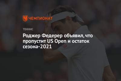 Роджер Федерер объявил, что пропустит US Open и остаток сезона-2021