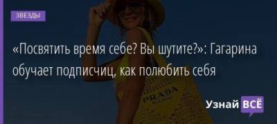 «Посвятить время себе? Вы шутите?»: Гагарина обучает подписчиц, как полюбить себя