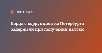 Борца с коррупцией из Петербурга задержали при получении взятки