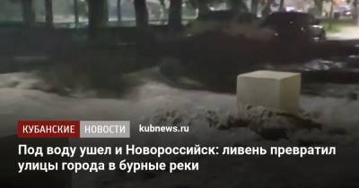 Под воду ушел и Новороссийск: ливень превратил улицы города в бурные реки