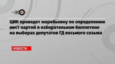 ЦИК проведет жеребьевку по определению мест партий в избирательном бюллетене на выборах депутатов ГД восьмого созыва