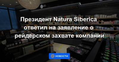 Президент Natura Siberica ответил на заявление о рейдерском захвате компании