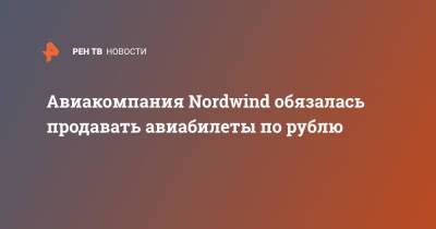 Авиакомпания Nordwind обязалась продавать авиабилеты по рублю
