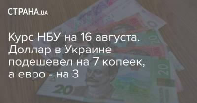 Курс НБУ на 16 августа. Доллар в Украине подешевел на 7 копеек, а евро - на 3