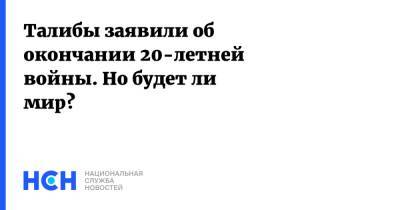 Талибы заявили об окончании 20-летней войны. Но будет ли мир?