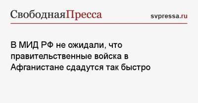 В МИД РФ не ожидали, что правительственные войска в Афганистане сдадутся так быстро