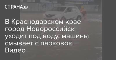 В Краснодарском крае город Новороссийск уходит под воду, машины смывает с парковок. Видео