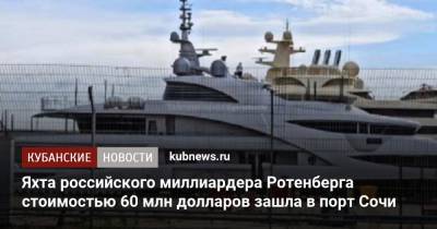 Яхта российского миллиардера Ротенберга стоимостью 60 млн долларов зашла в порт Сочи