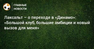 Лаксальт – о переходе в «Динамо»: «Большой клуб, большие амбиции и новый вызов для меня»