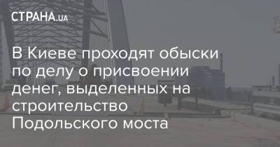 В Киеве проходят обыски по делу о присвоении денег, выделенных на строительство Подольского моста