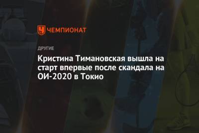 Кристина Тимановская вышла на старт впервые после скандала на ОИ-2020 в Токио