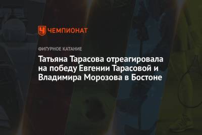 Татьяна Тарасова отреагировала на победу Евгении Тарасовой и Владимира Морозова в Бостоне