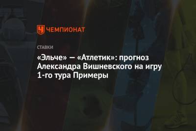 «Эльче» — «Атлетик»: прогноз Александра Вишневского на игру 1-го тура Примеры