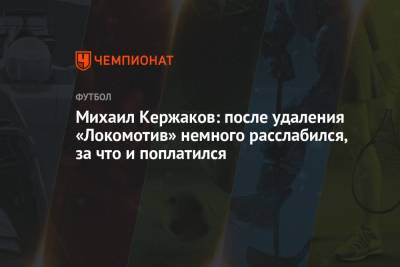 Михаил Кержаков: после удаления «Локомотив» немного расслабился, за что и поплатился