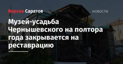 Музей-усадьба Чернышевского на полтора года закрывается на реставрацию